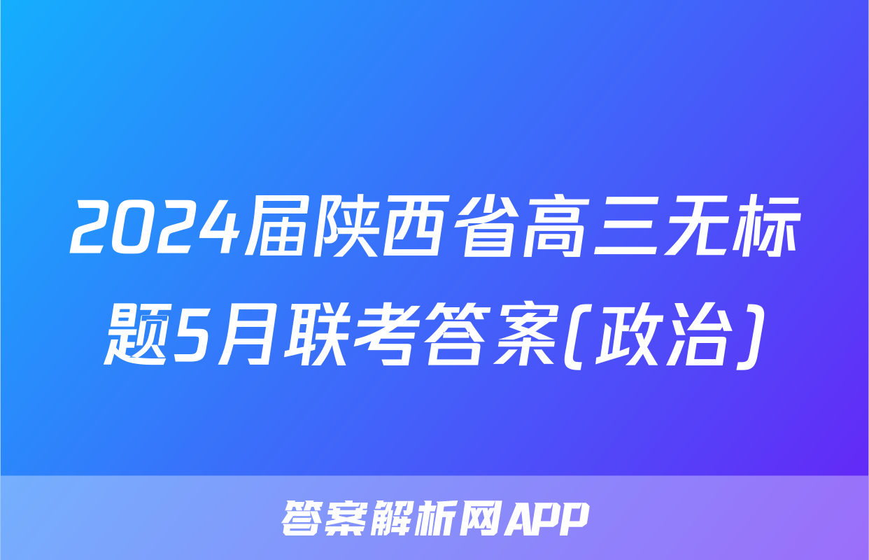 2024届陕西省高三无标题5月联考答案(政治)