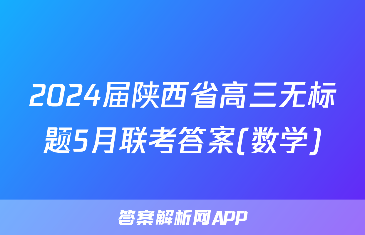 2024届陕西省高三无标题5月联考答案(数学)