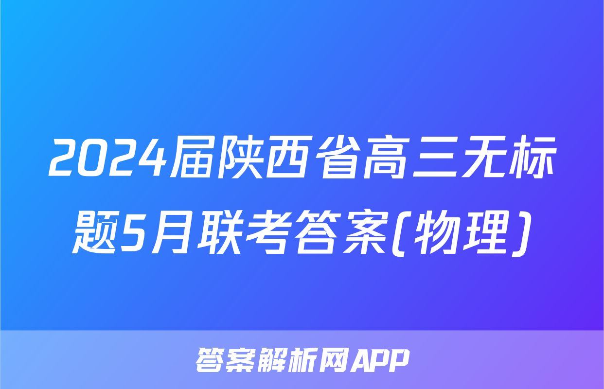 2024届陕西省高三无标题5月联考答案(物理)