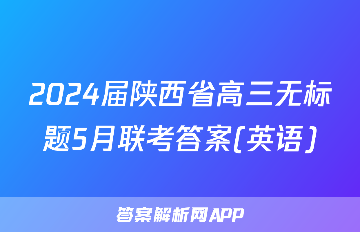 2024届陕西省高三无标题5月联考答案(英语)