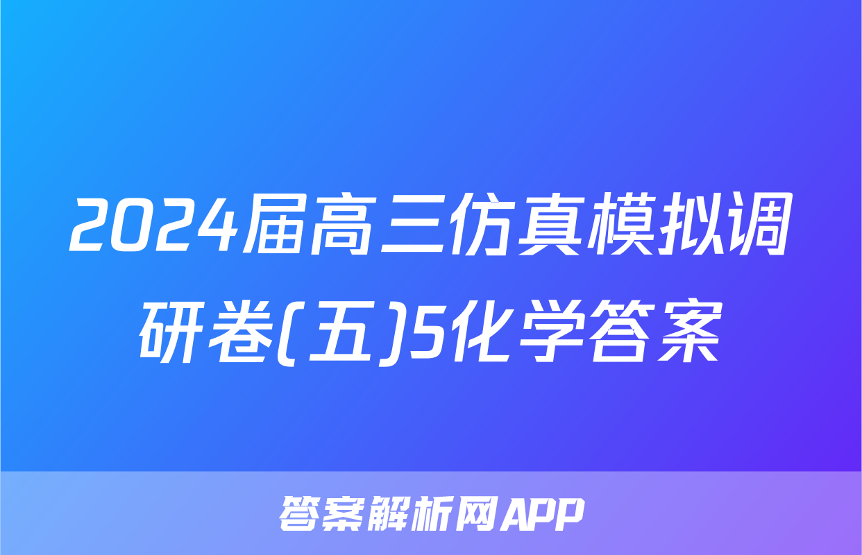 2024届高三仿真模拟调研卷(五)5化学答案