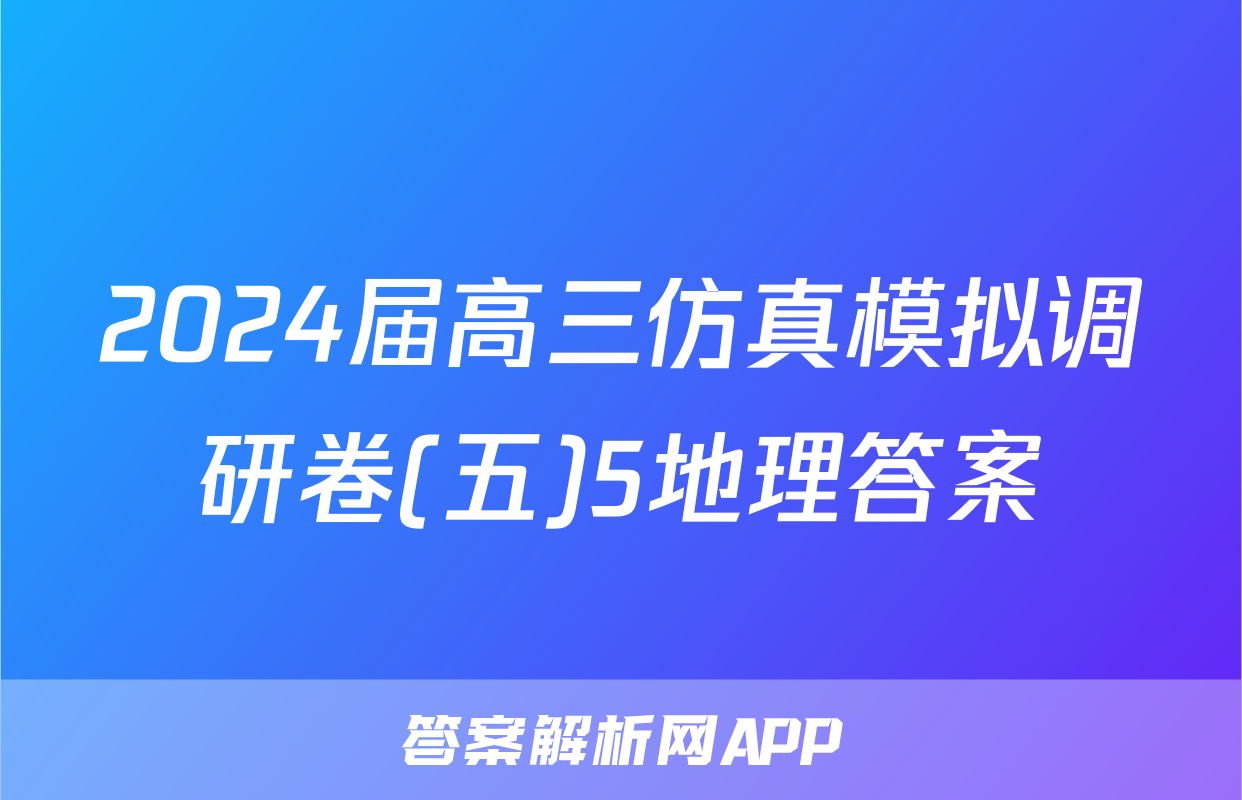 2024届高三仿真模拟调研卷(五)5地理答案