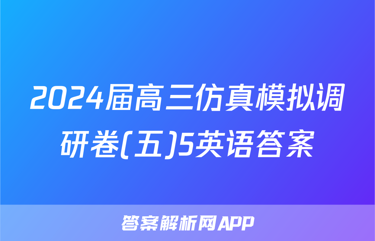 2024届高三仿真模拟调研卷(五)5英语答案