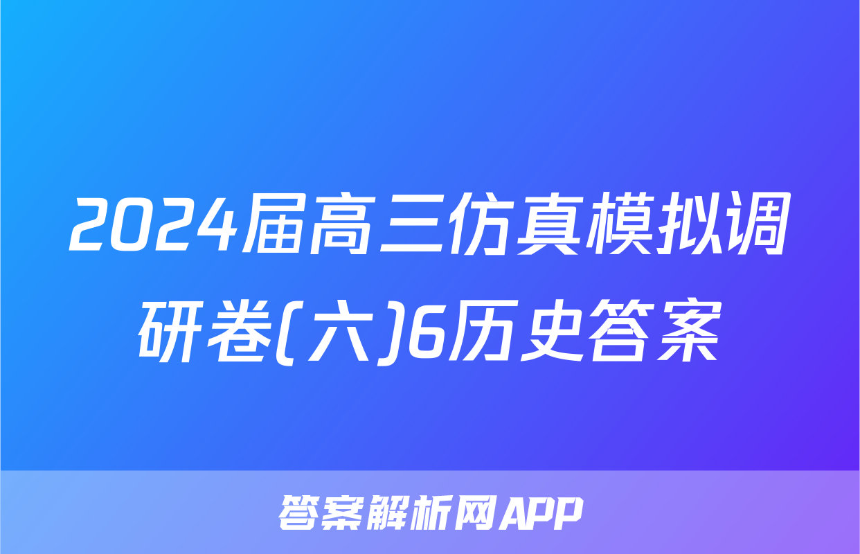 2024届高三仿真模拟调研卷(六)6历史答案