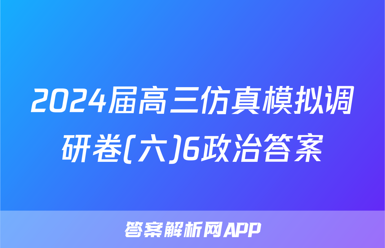 2024届高三仿真模拟调研卷(六)6政治答案