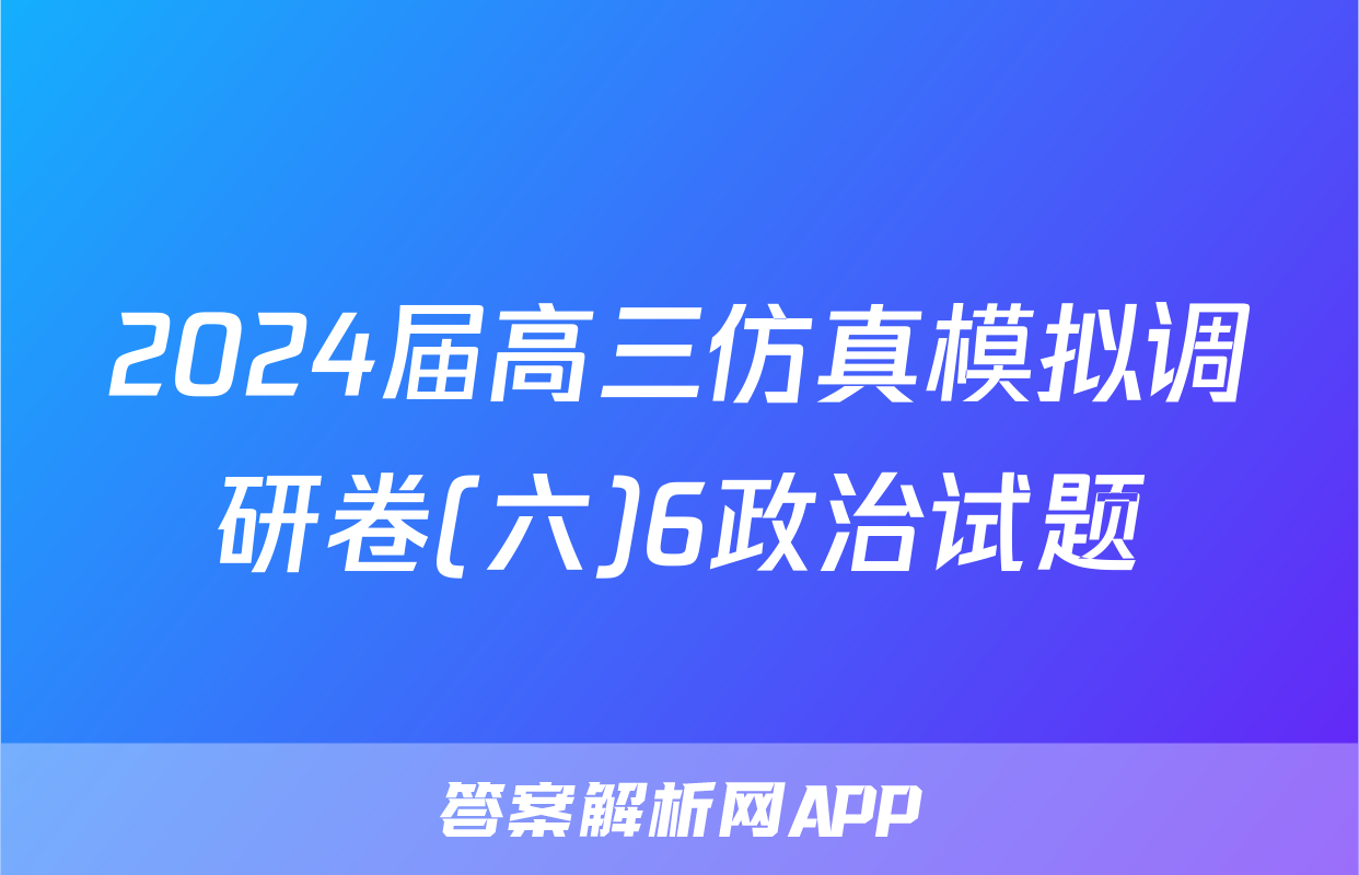 2024届高三仿真模拟调研卷(六)6政治试题