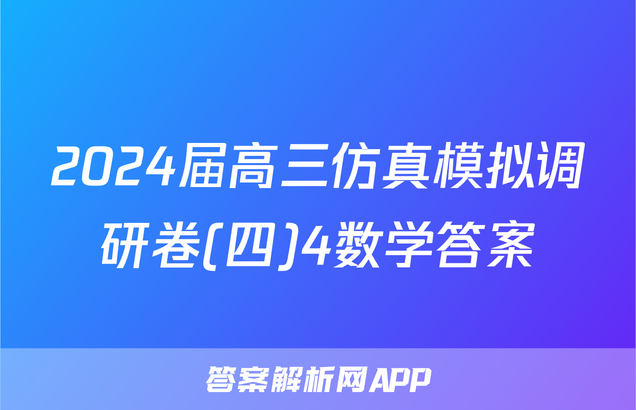 2024届高三仿真模拟调研卷(四)4数学答案