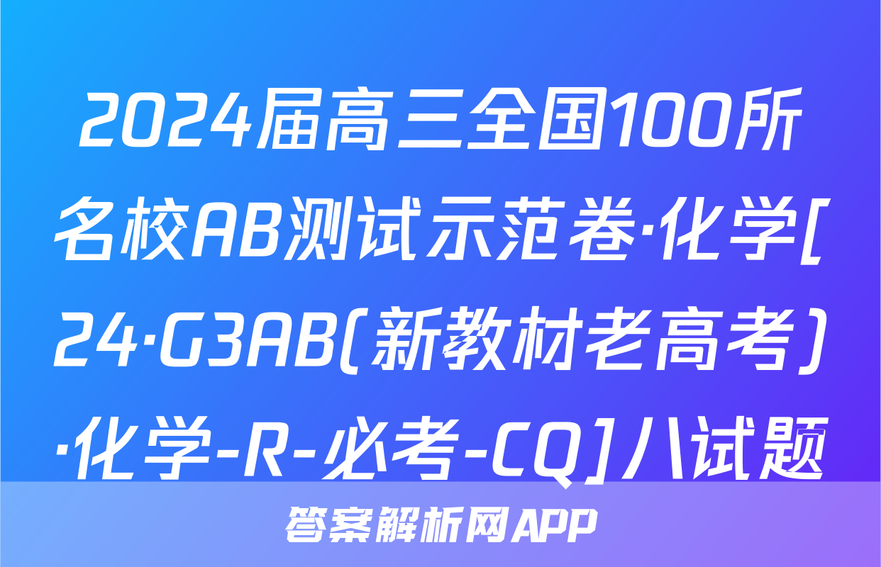 2024届高三全国100所名校AB测试示范卷·化学[24·G3AB(新教材老高考)·化学-R-必考-CQ]八试题