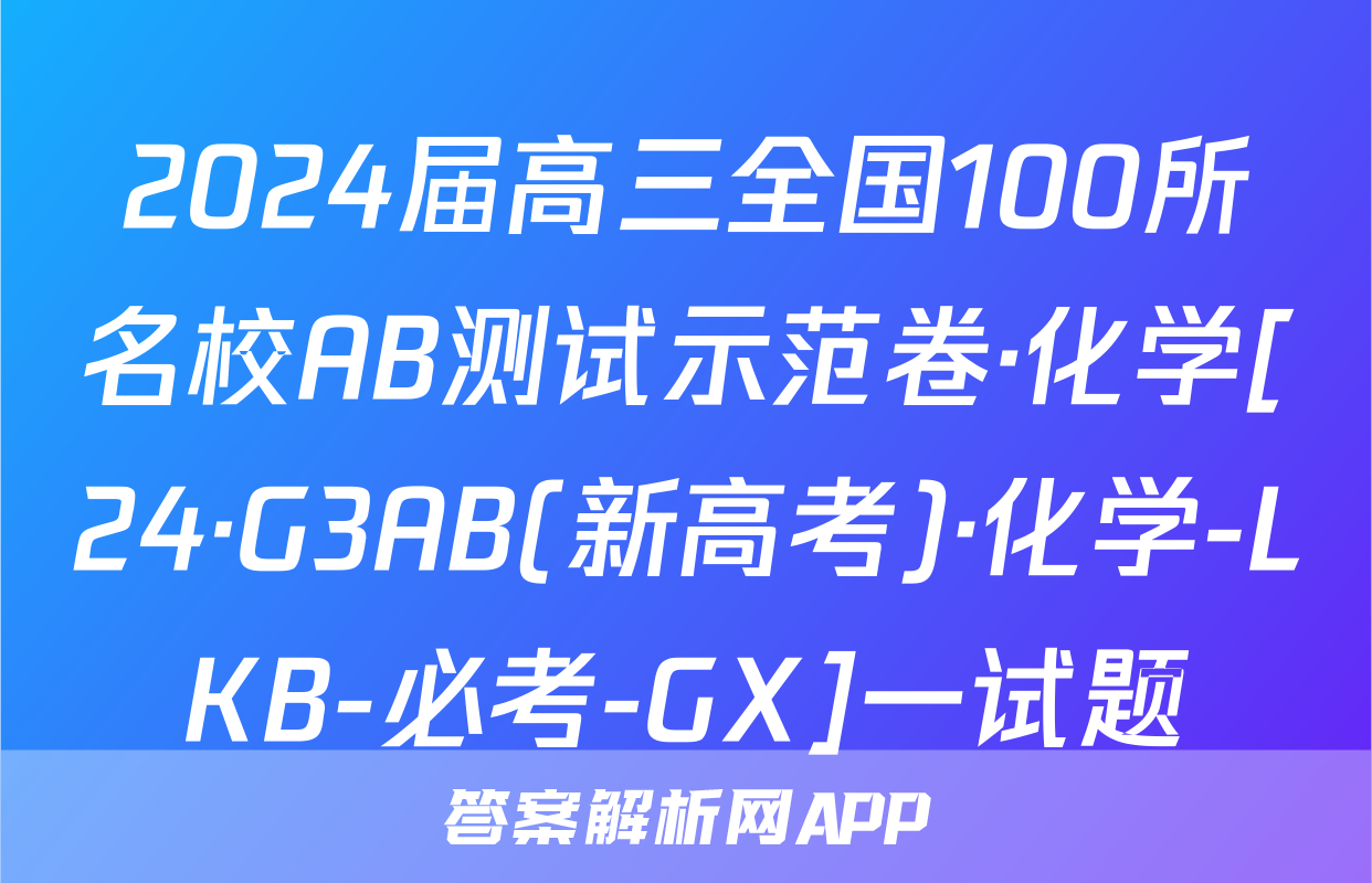 2024届高三全国100所名校AB测试示范卷·化学[24·G3AB(新高考)·化学-LKB-必考-GX]一试题