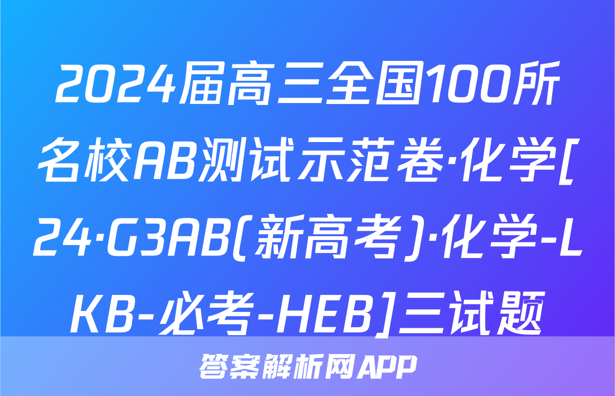 2024届高三全国100所名校AB测试示范卷·化学[24·G3AB(新高考)·化学-LKB-必考-HEB]三试题