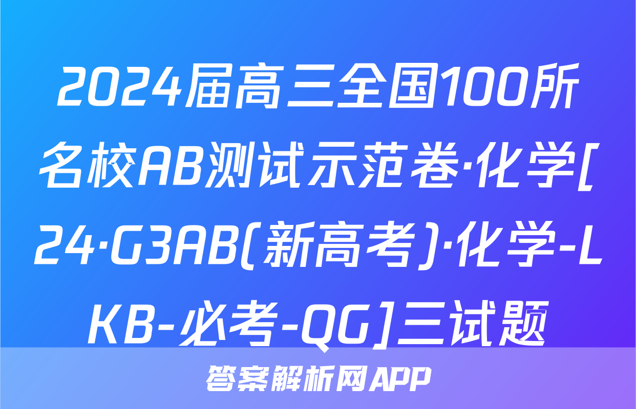 2024届高三全国100所名校AB测试示范卷·化学[24·G3AB(新高考)·化学-LKB-必考-QG]三试题