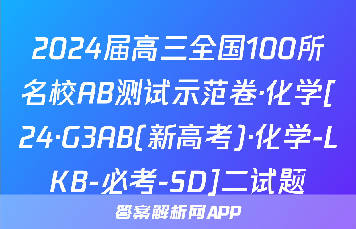 2024届高三全国100所名校AB测试示范卷·化学[24·G3AB(新高考)·化学-LKB-必考-SD]二试题