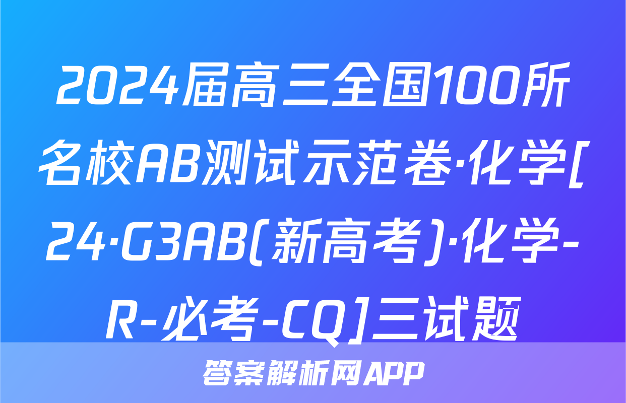 2024届高三全国100所名校AB测试示范卷·化学[24·G3AB(新高考)·化学-R-必考-CQ]三试题