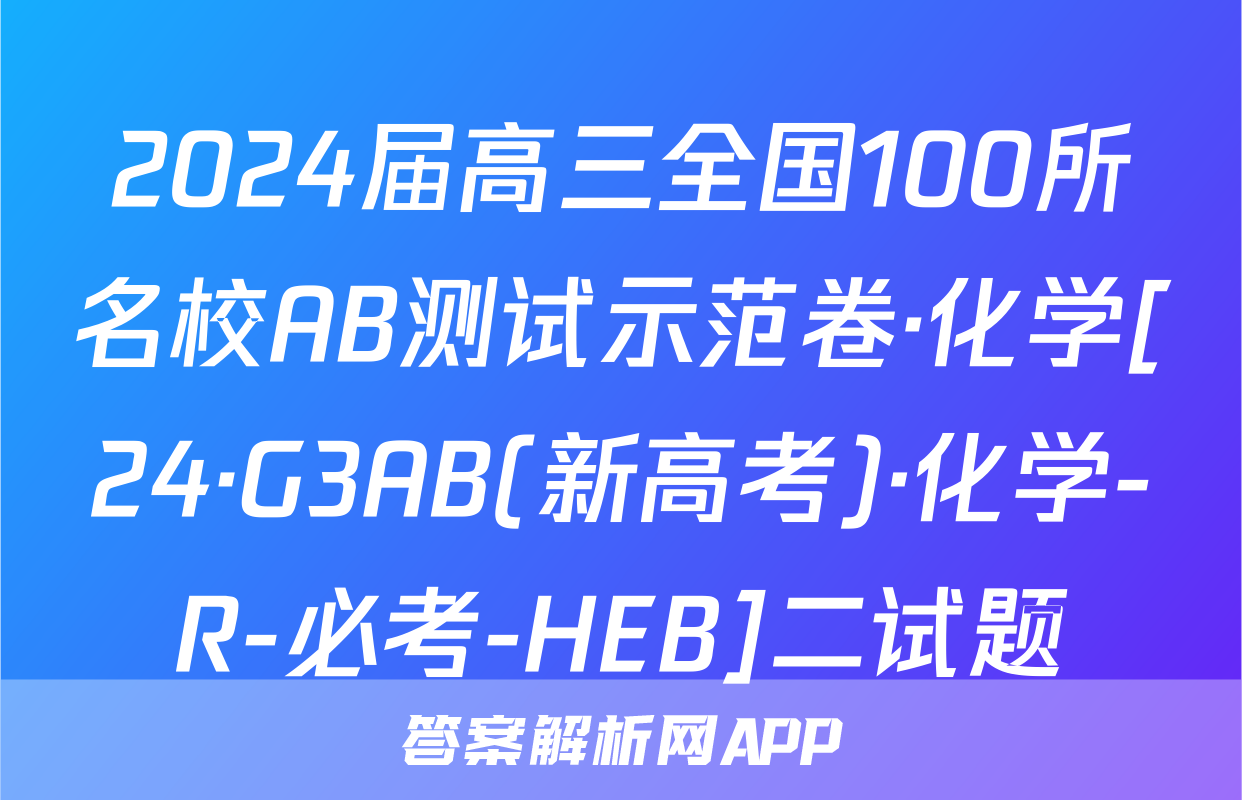 2024届高三全国100所名校AB测试示范卷·化学[24·G3AB(新高考)·化学-R-必考-HEB]二试题