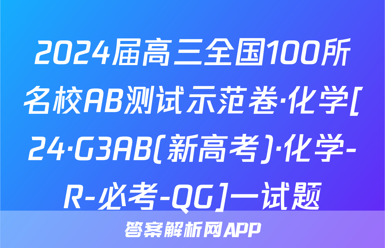 2024届高三全国100所名校AB测试示范卷·化学[24·G3AB(新高考)·化学-R-必考-QG]一试题