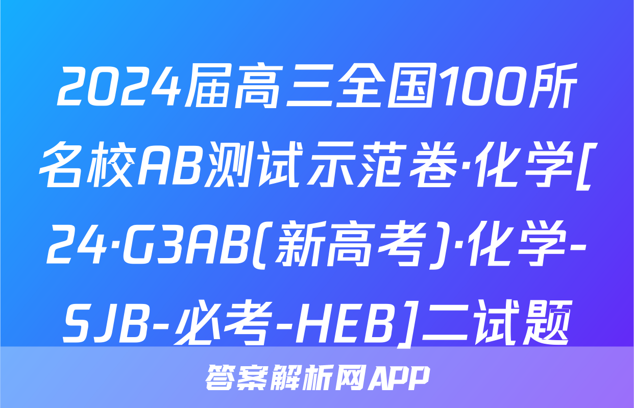 2024届高三全国100所名校AB测试示范卷·化学[24·G3AB(新高考)·化学-SJB-必考-HEB]二试题