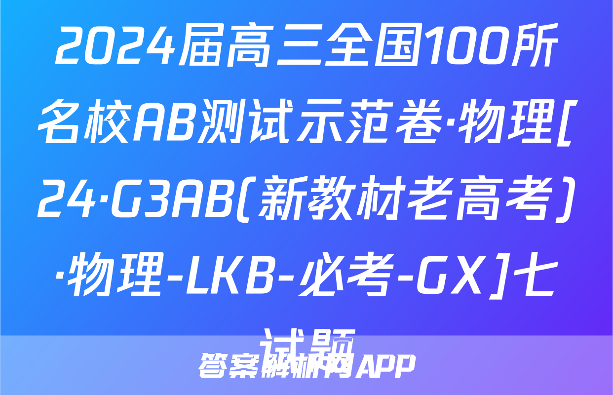 2024届高三全国100所名校AB测试示范卷·物理[24·G3AB(新教材老高考)·物理-LKB-必考-GX]七试题