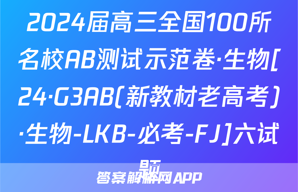 2024届高三全国100所名校AB测试示范卷·生物[24·G3AB(新教材老高考)·生物-LKB-必考-FJ]六试题