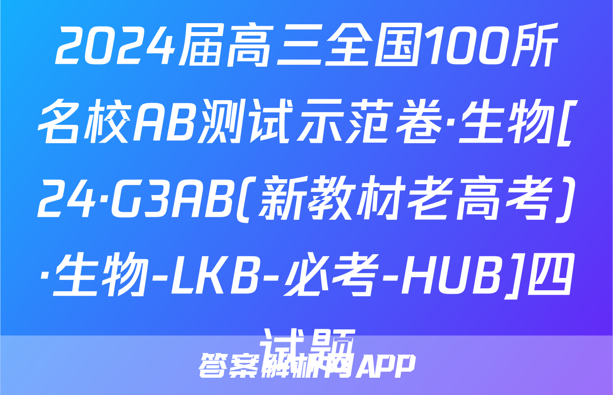 2024届高三全国100所名校AB测试示范卷·生物[24·G3AB(新教材老高考)·生物-LKB-必考-HUB]四试题