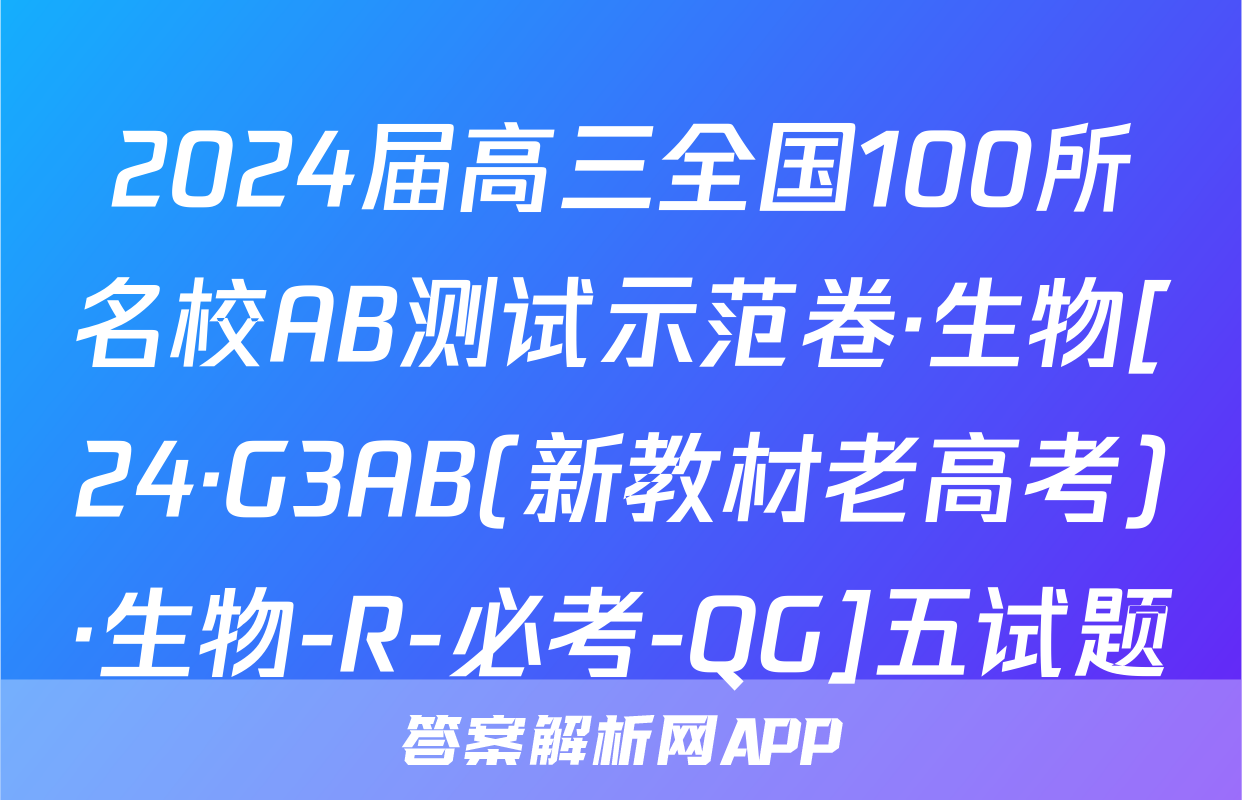 2024届高三全国100所名校AB测试示范卷·生物[24·G3AB(新教材老高考)·生物-R-必考-QG]五试题