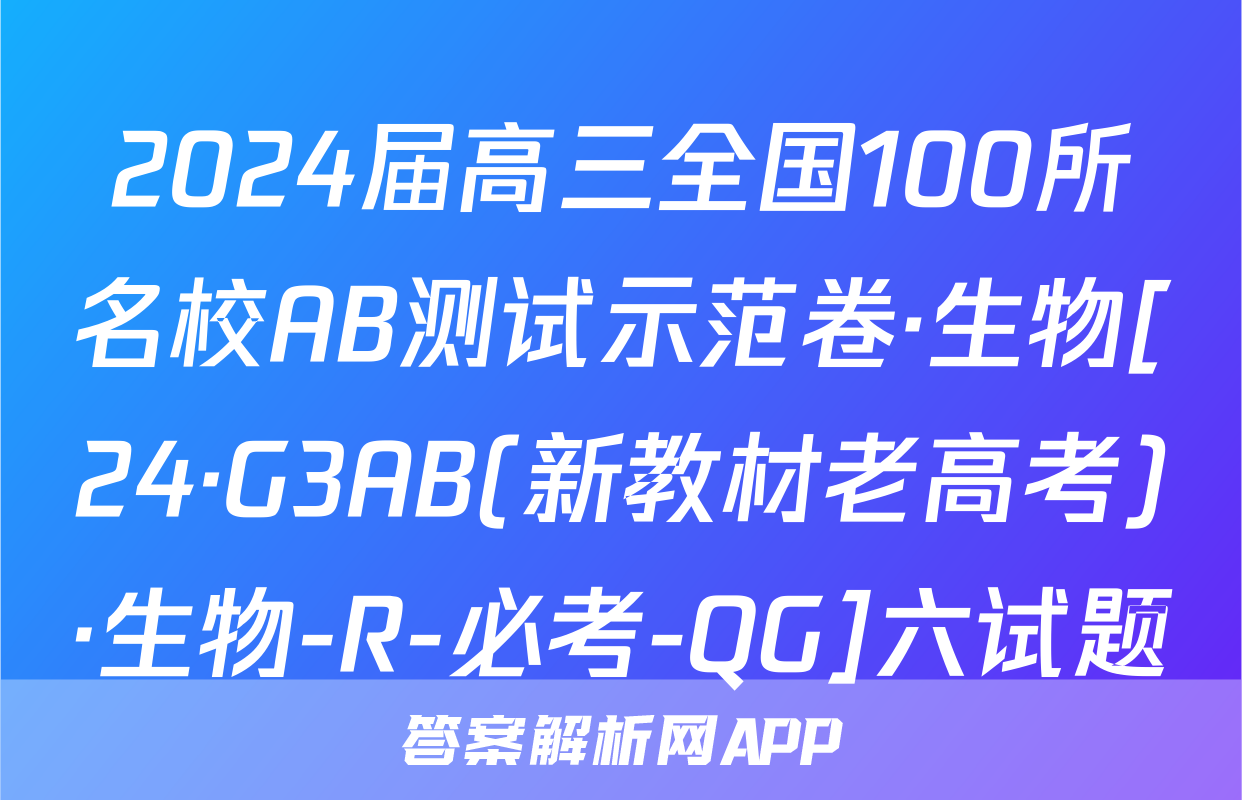 2024届高三全国100所名校AB测试示范卷·生物[24·G3AB(新教材老高考)·生物-R-必考-QG]六试题