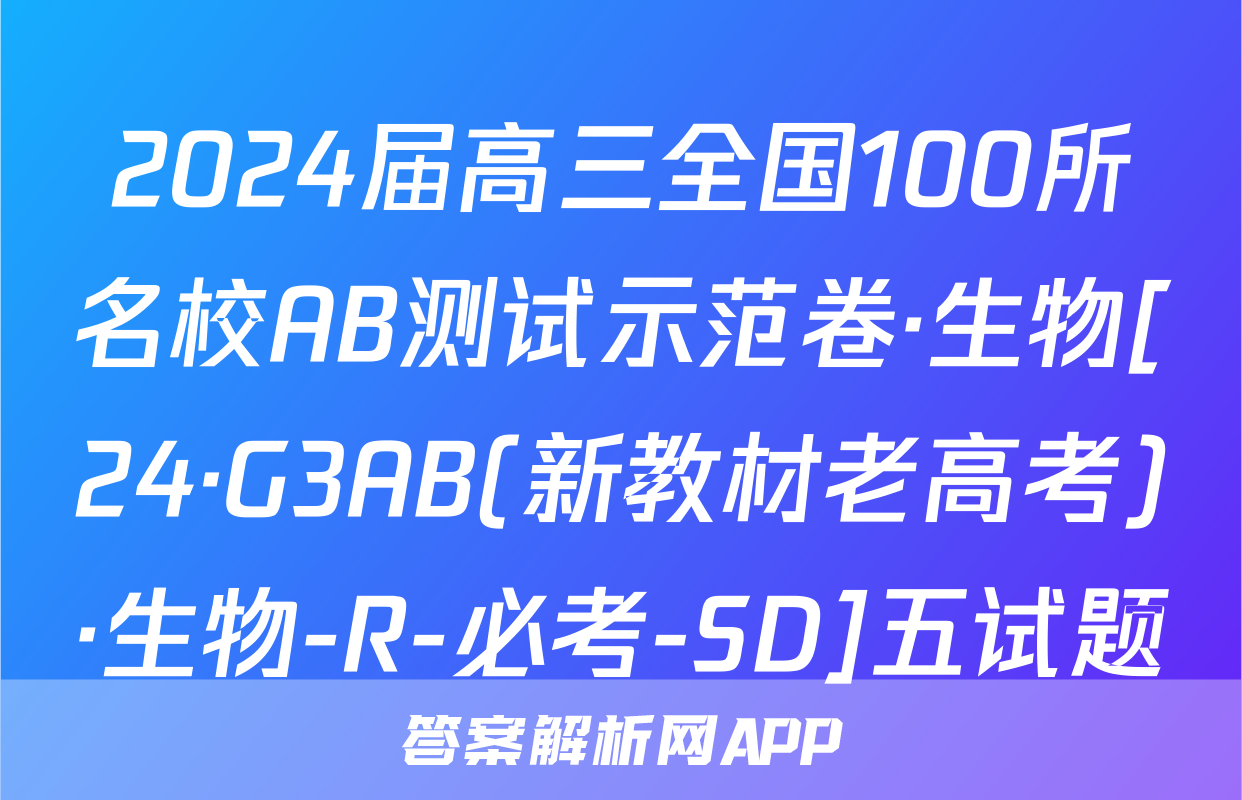 2024届高三全国100所名校AB测试示范卷·生物[24·G3AB(新教材老高考)·生物-R-必考-SD]五试题