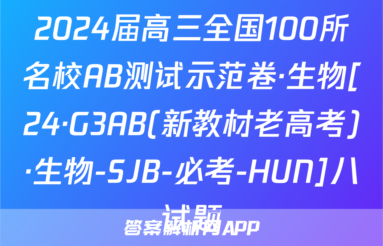2024届高三全国100所名校AB测试示范卷·生物[24·G3AB(新教材老高考)·生物-SJB-必考-HUN]八试题
