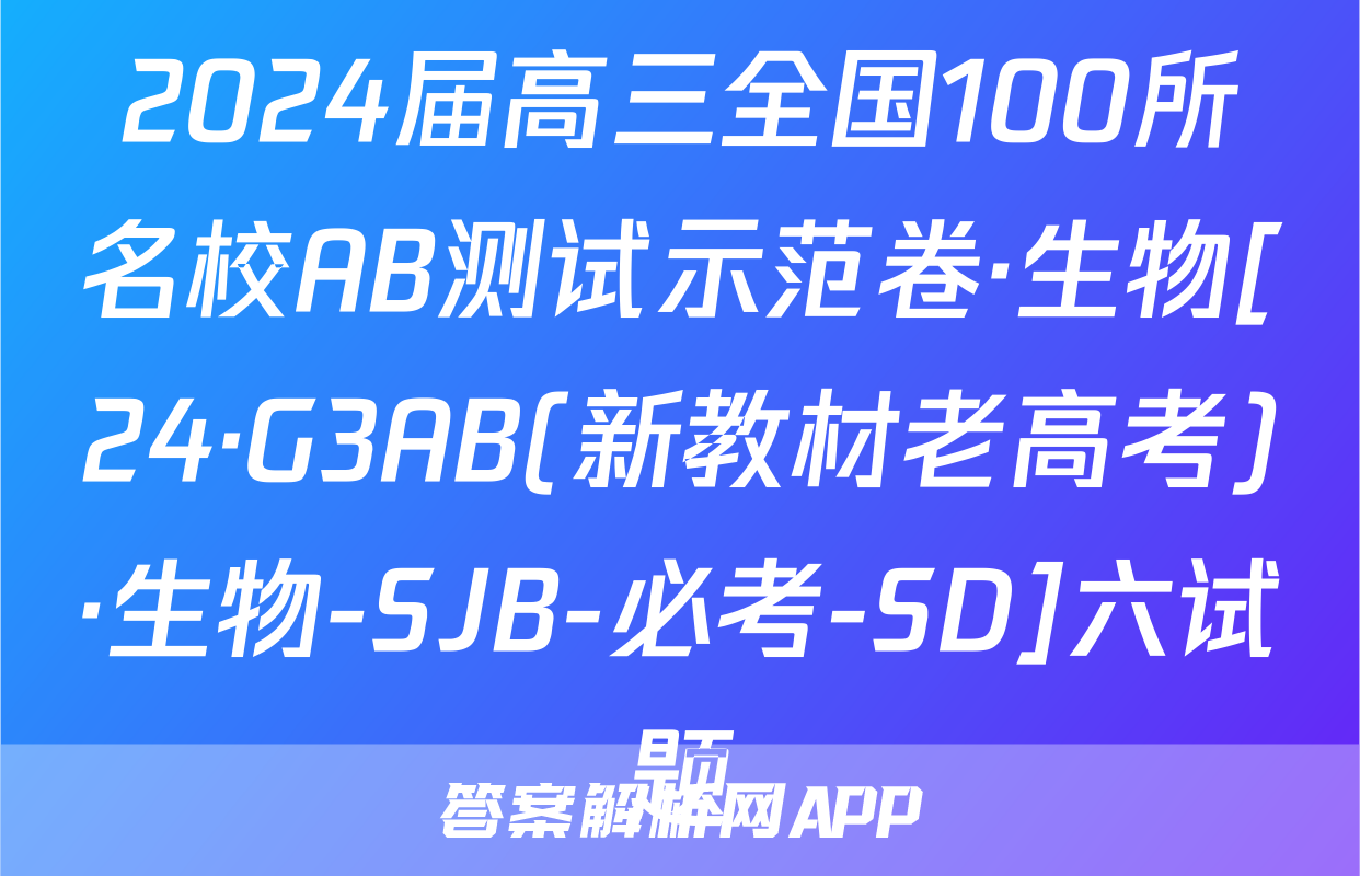 2024届高三全国100所名校AB测试示范卷·生物[24·G3AB(新教材老高考)·生物-SJB-必考-SD]六试题