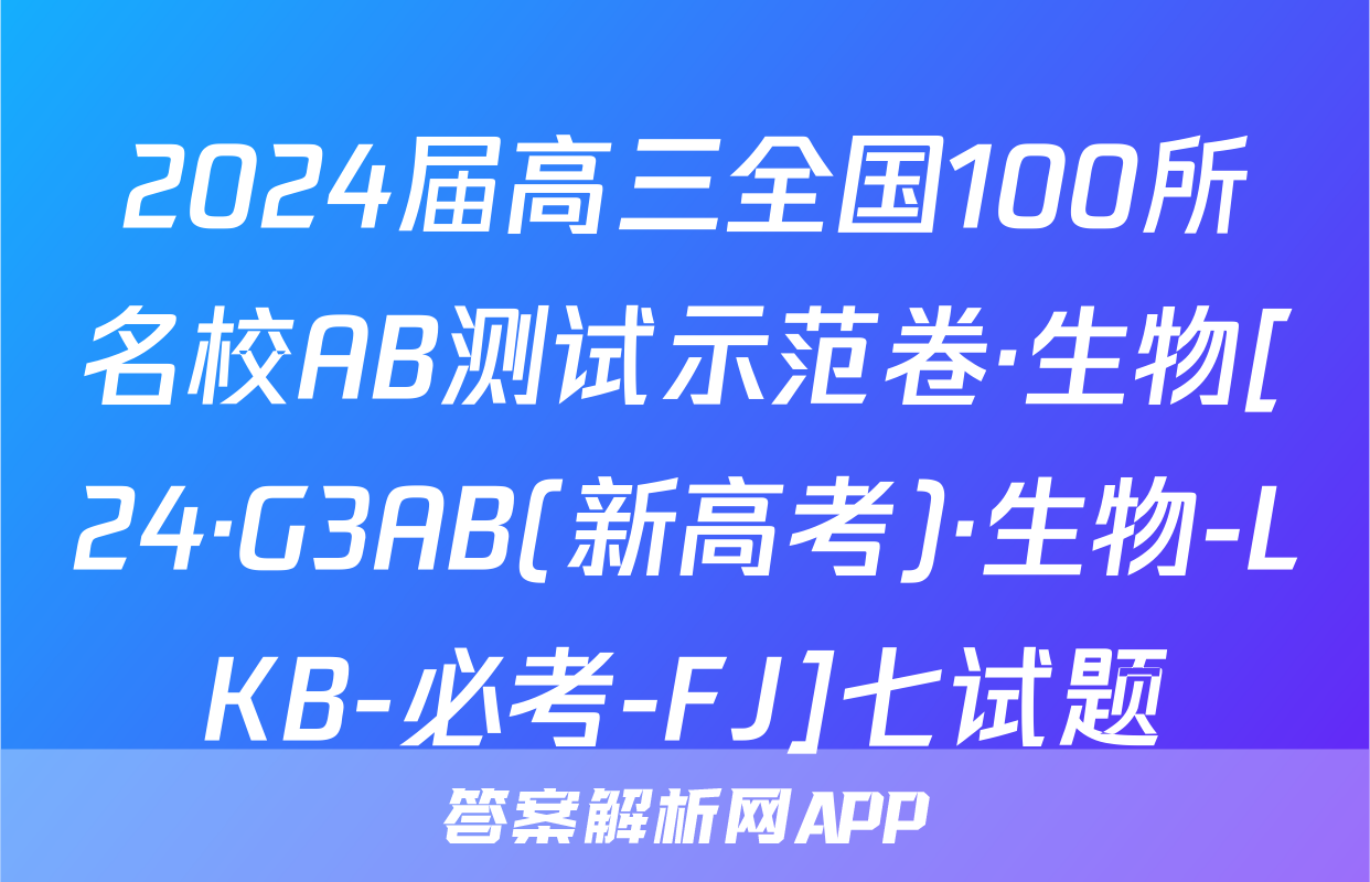 2024届高三全国100所名校AB测试示范卷·生物[24·G3AB(新高考)·生物-LKB-必考-FJ]七试题
