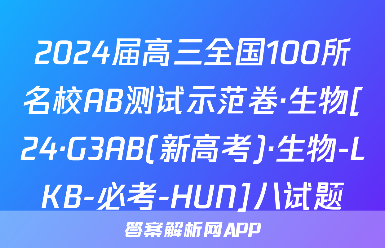 2024届高三全国100所名校AB测试示范卷·生物[24·G3AB(新高考)·生物-LKB-必考-HUN]八试题