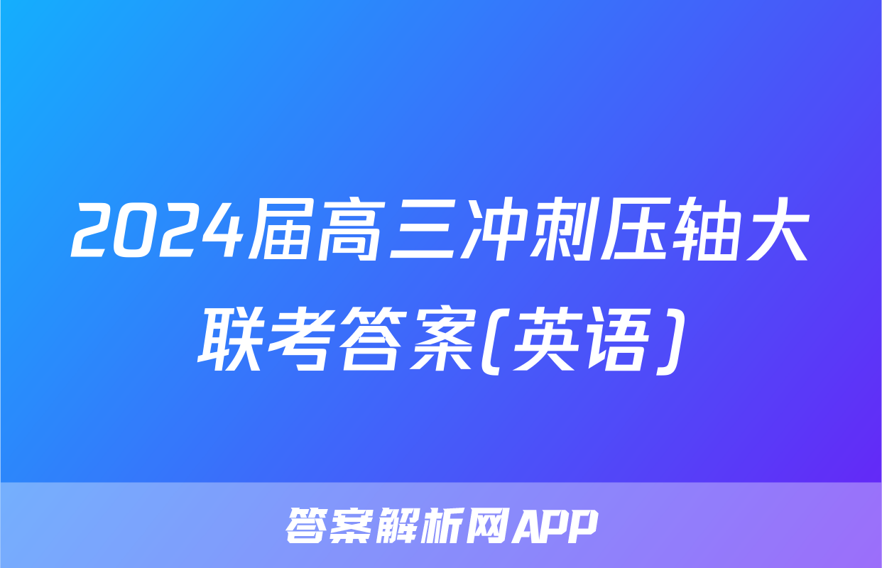 2024届高三冲刺压轴大联考答案(英语)