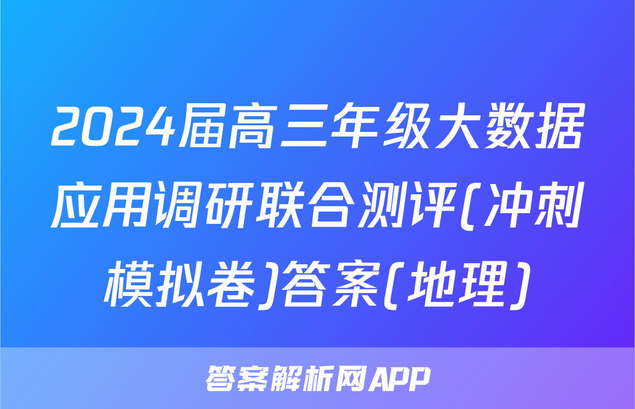 2024届高三年级大数据应用调研联合测评(冲刺模拟卷)答案(地理)
