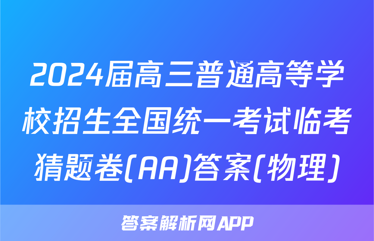 2024届高三普通高等学校招生全国统一考试临考猜题卷(AA)答案(物理)