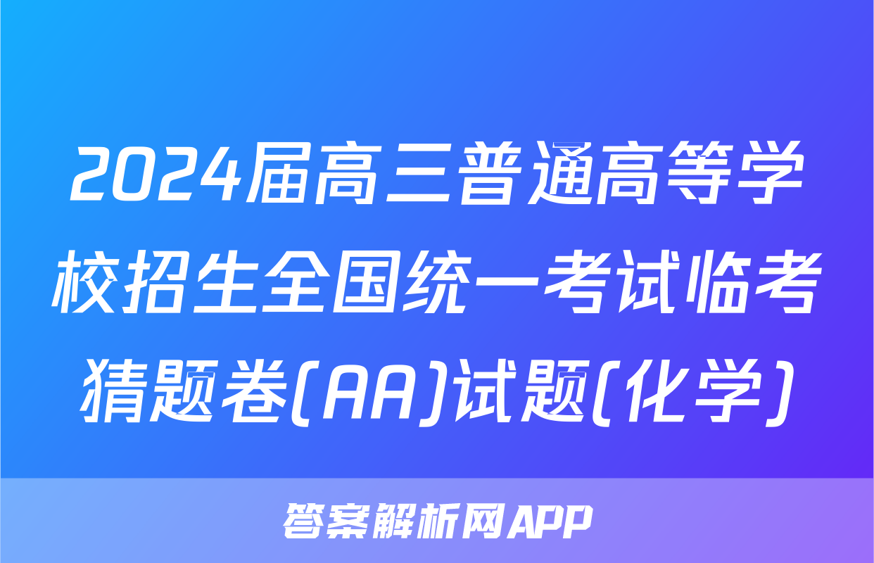 2024届高三普通高等学校招生全国统一考试临考猜题卷(AA)试题(化学)