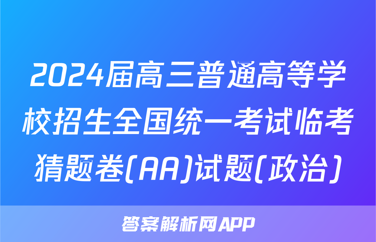 2024届高三普通高等学校招生全国统一考试临考猜题卷(AA)试题(政治)