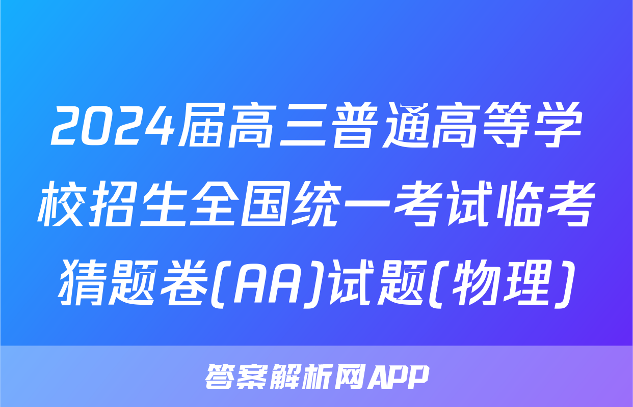 2024届高三普通高等学校招生全国统一考试临考猜题卷(AA)试题(物理)