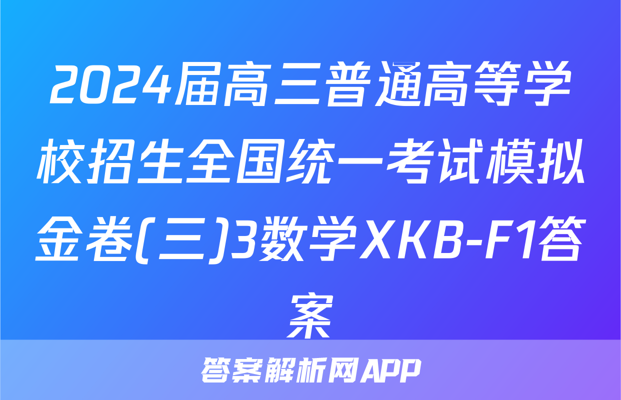 2024届高三普通高等学校招生全国统一考试模拟金卷(三)3数学XKB-F1答案