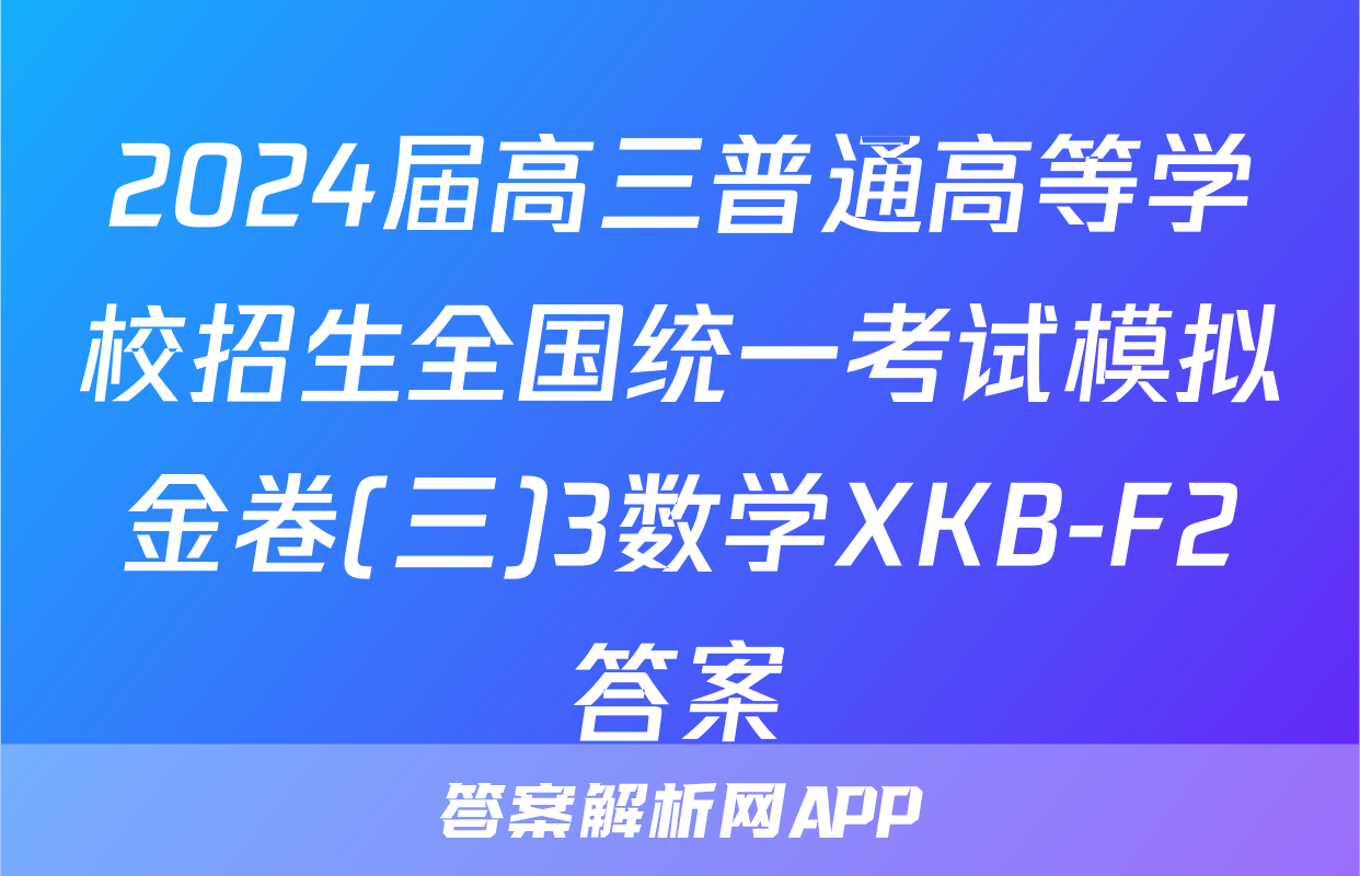 2024届高三普通高等学校招生全国统一考试模拟金卷(三)3数学XKB-F2答案