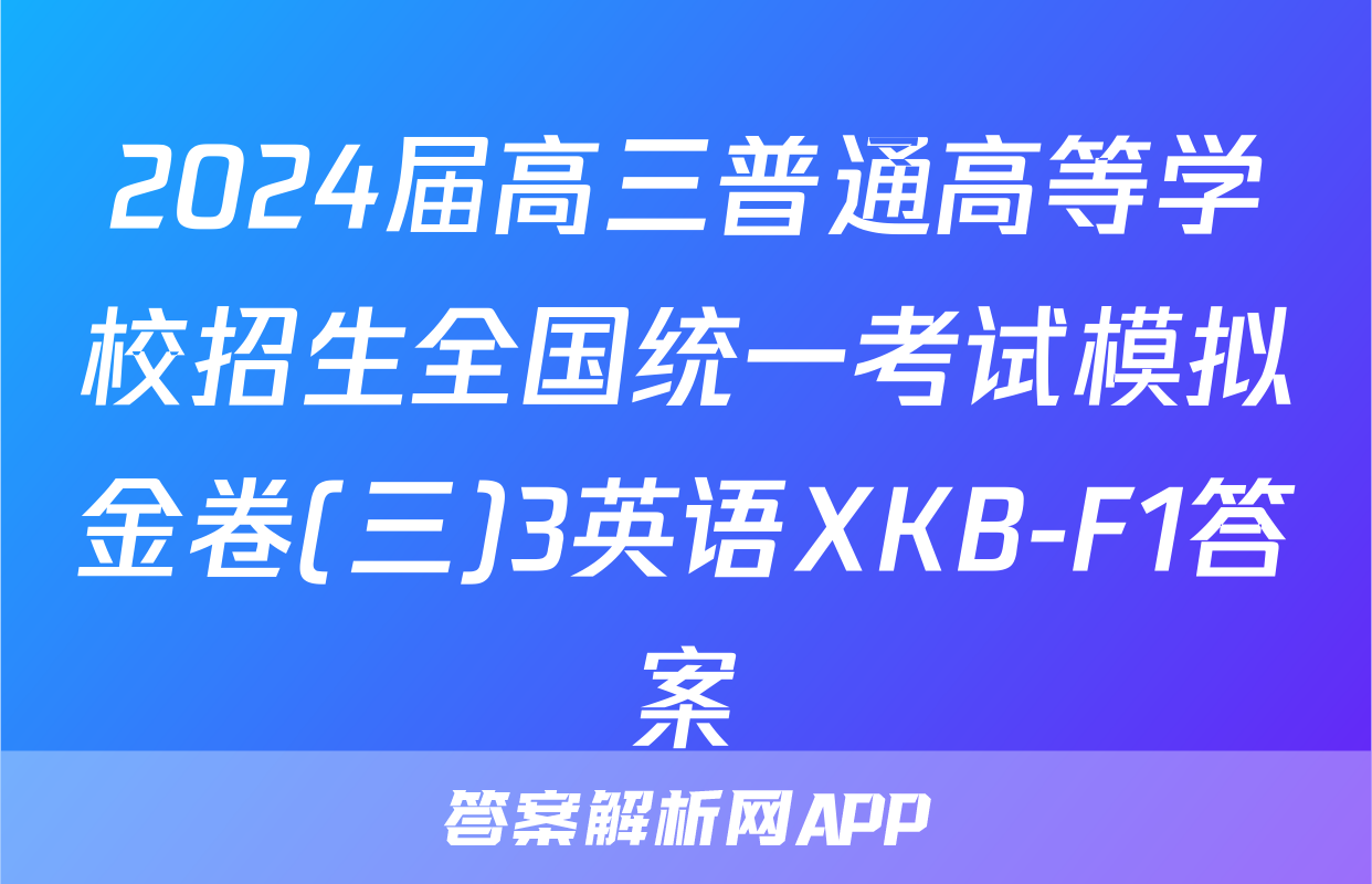 2024届高三普通高等学校招生全国统一考试模拟金卷(三)3英语XKB-F1答案