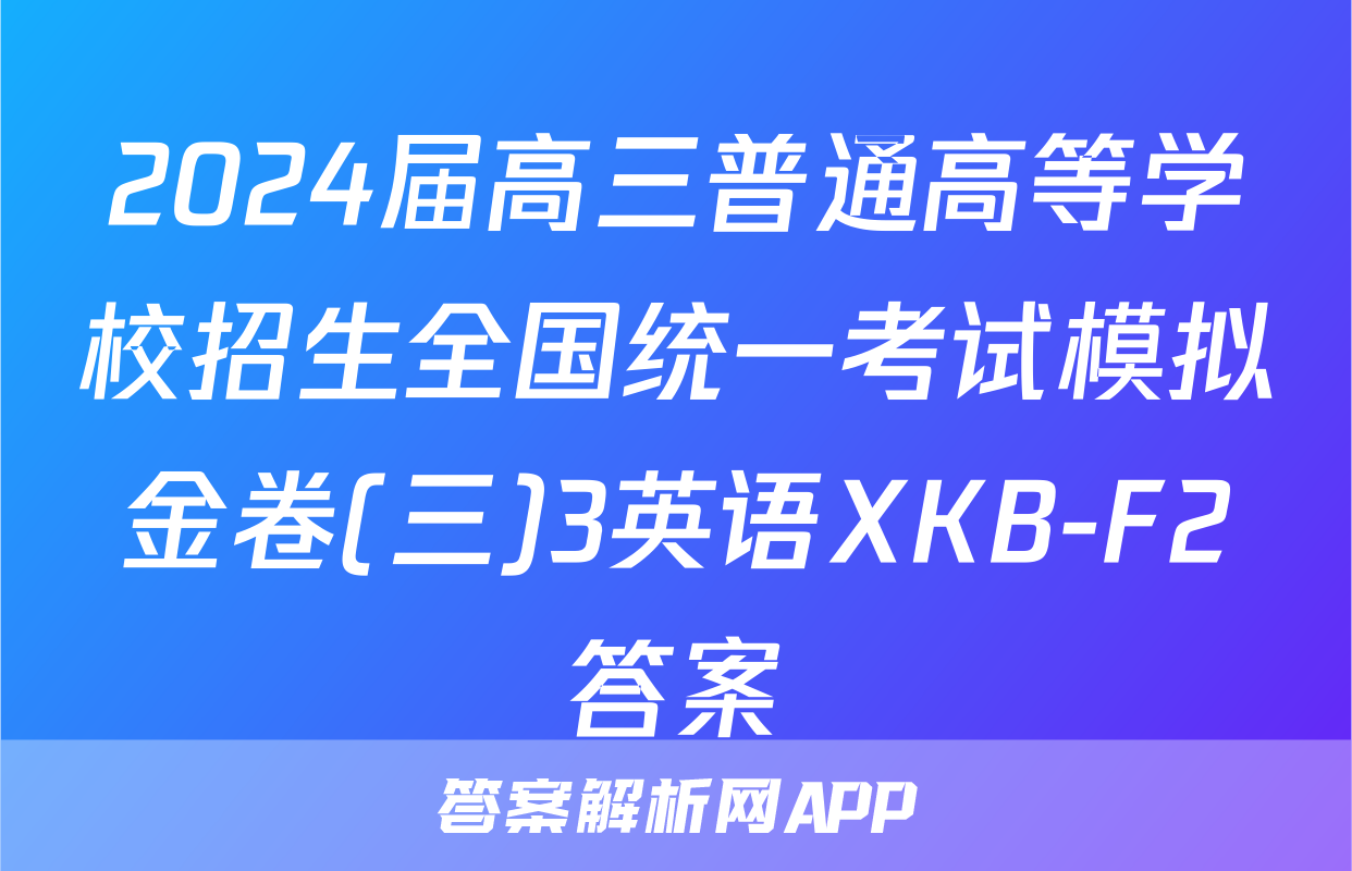 2024届高三普通高等学校招生全国统一考试模拟金卷(三)3英语XKB-F2答案