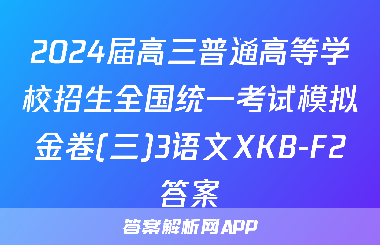 2024届高三普通高等学校招生全国统一考试模拟金卷(三)3语文XKB-F2答案