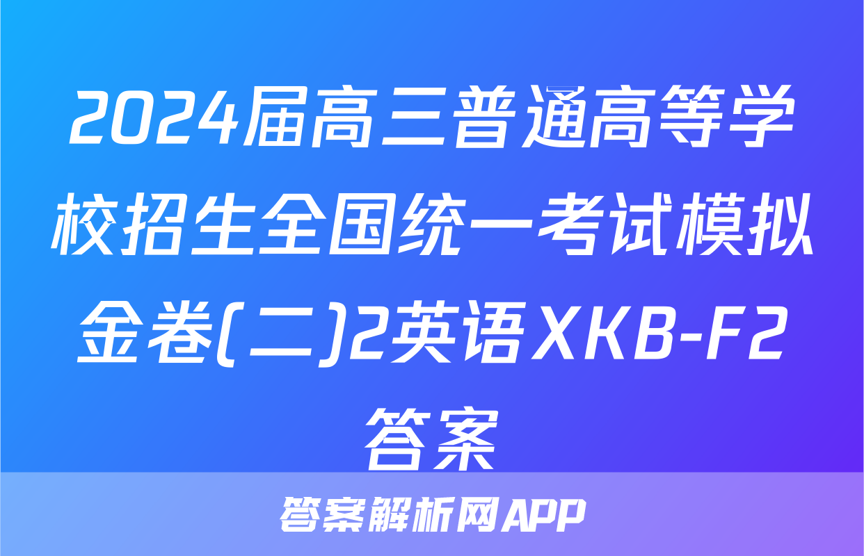 2024届高三普通高等学校招生全国统一考试模拟金卷(二)2英语XKB-F2答案