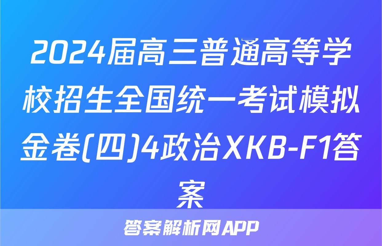 2024届高三普通高等学校招生全国统一考试模拟金卷(四)4政治XKB-F1答案