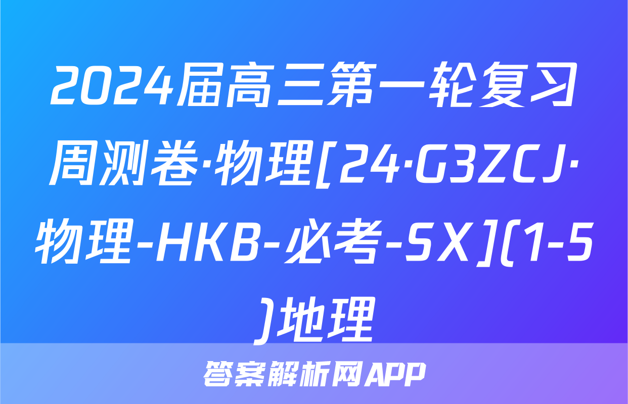 2024届高三第一轮复习周测卷·物理[24·G3ZCJ·物理-HKB-必考-SX](1-5)地理