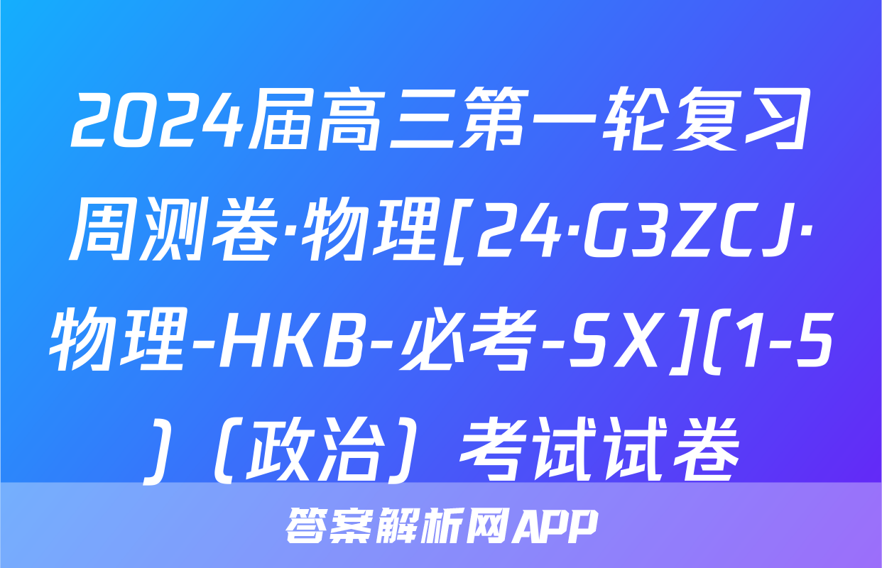 2024届高三第一轮复习周测卷·物理[24·G3ZCJ·物理-HKB-必考-SX](1-5)（政治）考试试卷