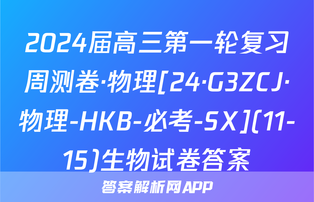 2024届高三第一轮复习周测卷·物理[24·G3ZCJ·物理-HKB-必考-SX](11-15)生物试卷答案