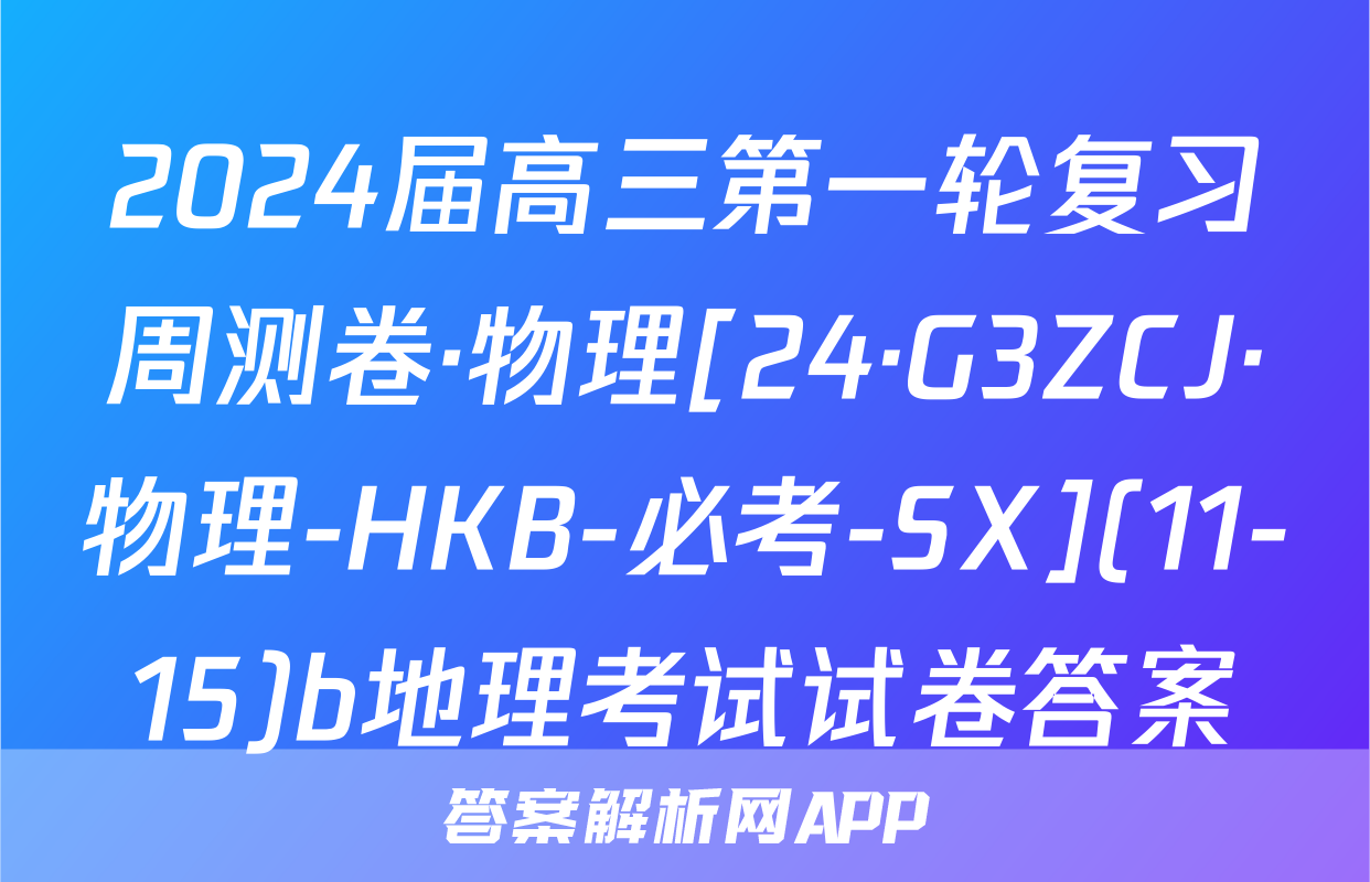 2024届高三第一轮复习周测卷·物理[24·G3ZCJ·物理-HKB-必考-SX](11-15)b地理考试试卷答案