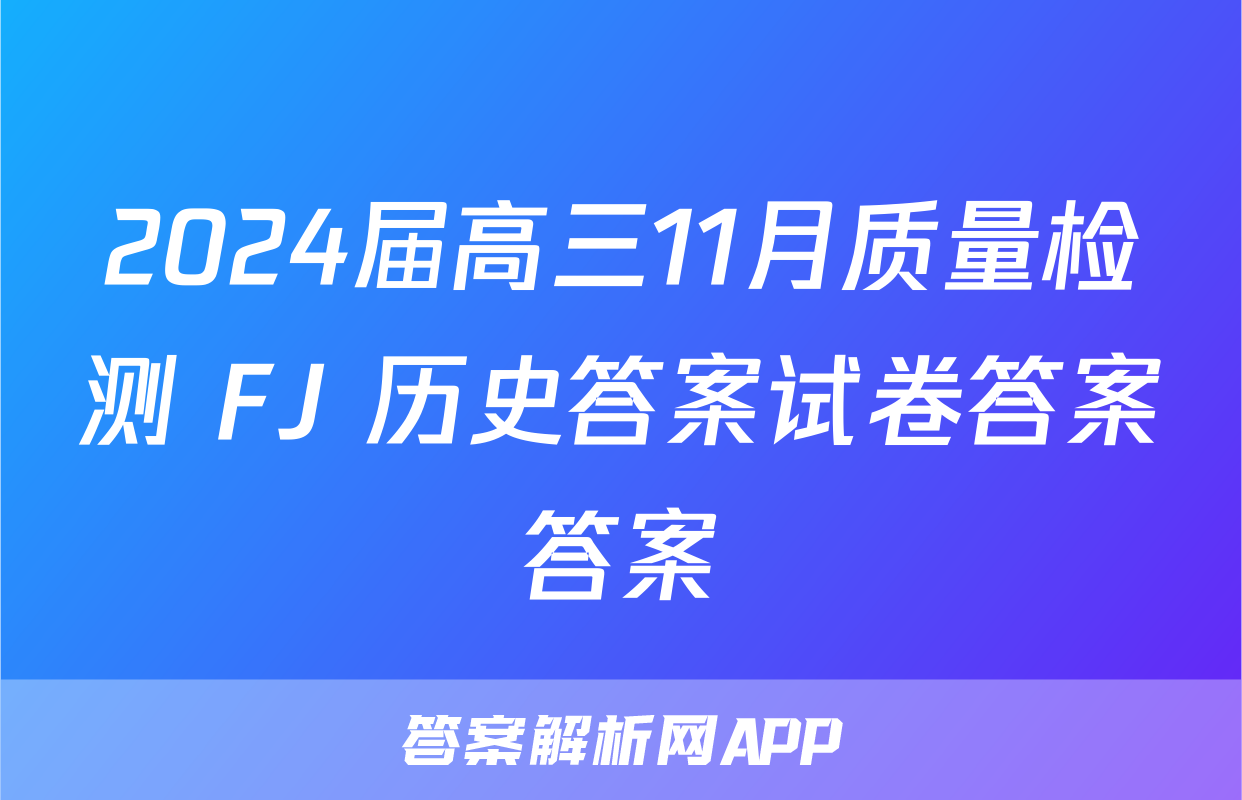 2024届高三11月质量检测 FJ 历史答案试卷答案答案