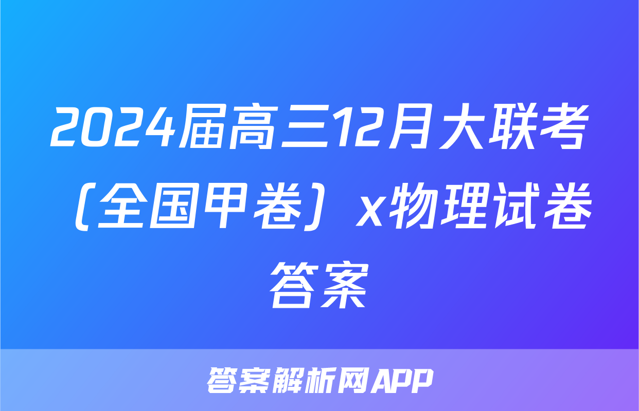 2024届高三12月大联考（全国甲卷）x物理试卷答案