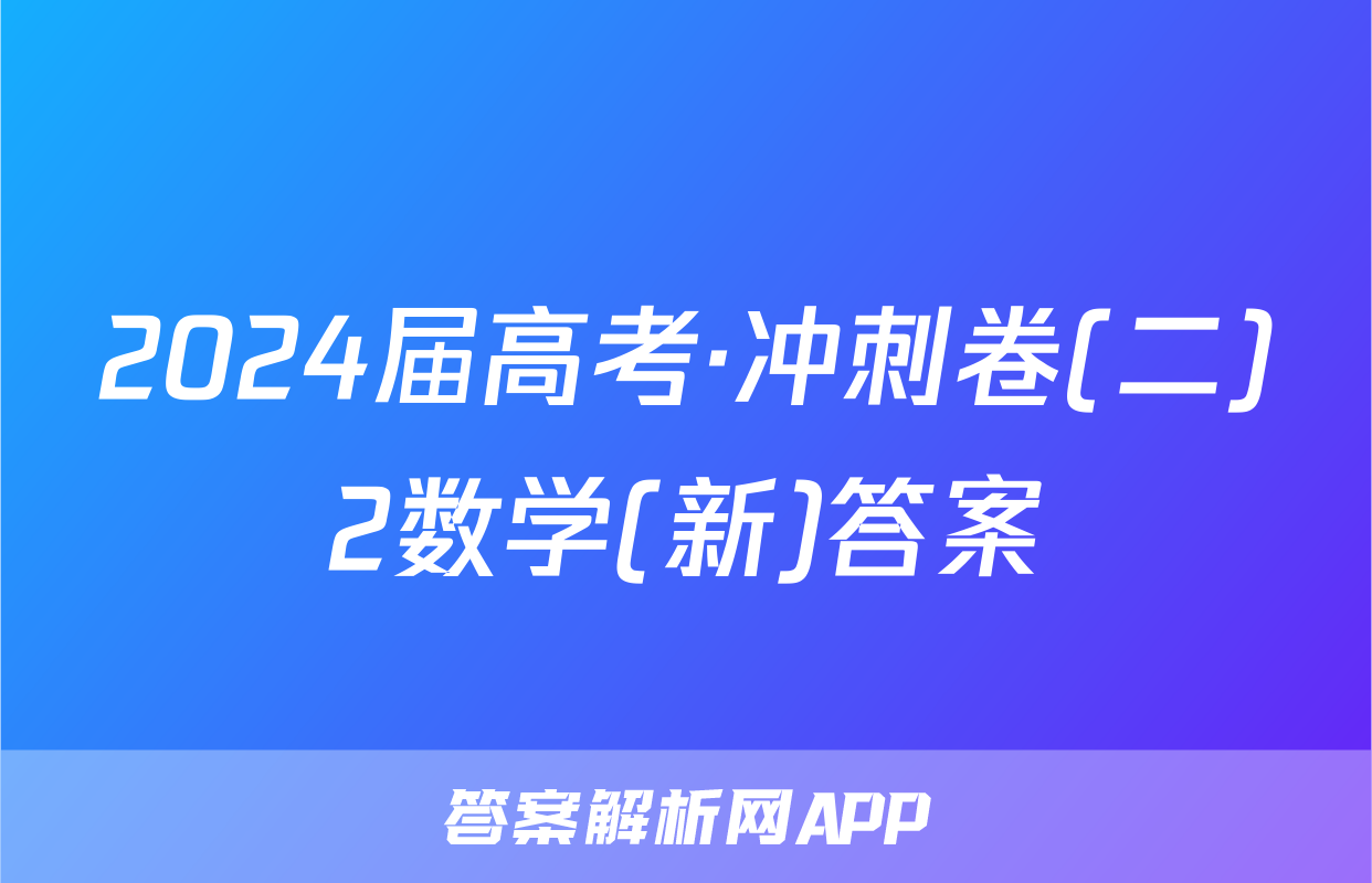 2024届高考·冲刺卷(二)2数学(新)答案